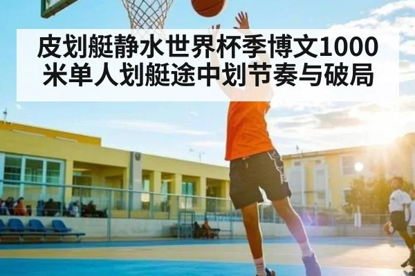 皮划艇静水世界杯季博文1000米单人划艇途中划节奏与破局