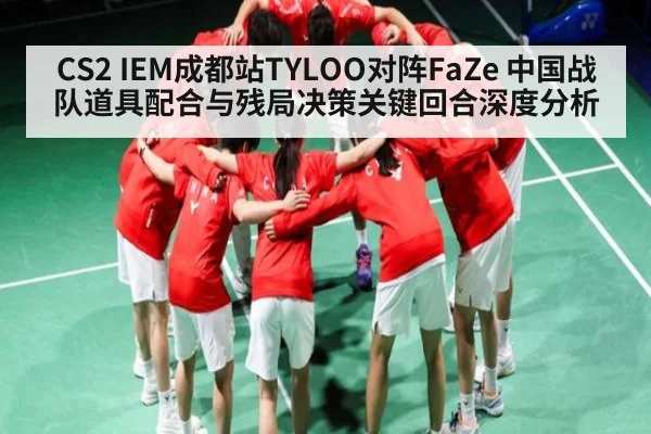 CS2 IEM成都站TYLOO对阵FaZe 中国战队道具配合与残局决策关键回合深度分析