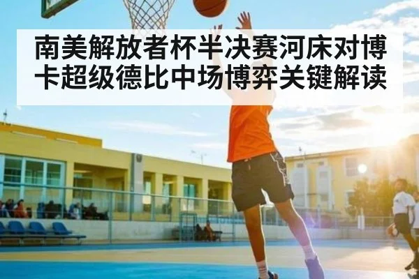 南美解放者杯半决赛河床对博卡超级德比中场博弈关键解读
